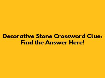 Decorative Stone Crossword Clue: Find the Answer Here!
