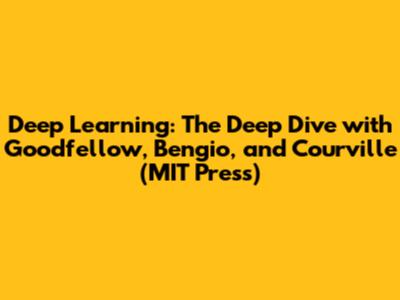 Deep Learning: The Deep Dive with Goodfellow, Bengio, and Courville (MIT Press)