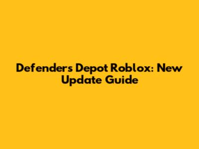 Defenders Depot Roblox: New Update Guide