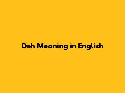 Deh Meaning in English