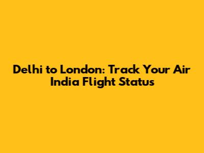 Delhi to London: Track Your Air India Flight Status