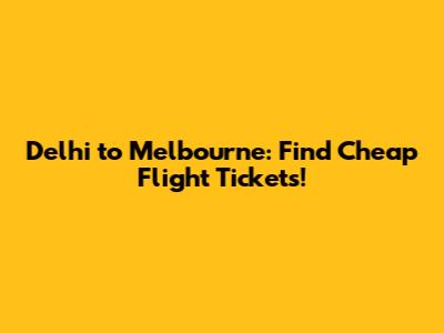 Delhi to Melbourne: Find Cheap Flight Tickets!