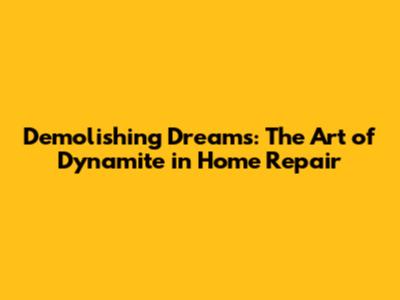 Demolishing Dreams: The Art of Dynamite in Home Repair