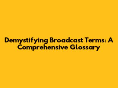 Demystifying Broadcast Terms: A Comprehensive Glossary