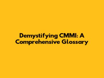 Demystifying CMMI: A Comprehensive Glossary