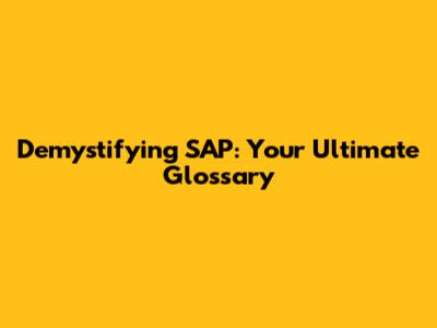 Demystifying SAP: Your Ultimate Glossary