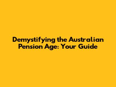 Demystifying the Australian Pension Age: Your Guide