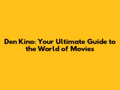 Den Kino: Your Ultimate Guide to the World of Movies