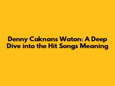 Denny Caknan's 'Waton': A Deep Dive into the Hit Song's Meaning