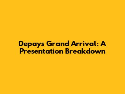 Depay's Grand Arrival: A Presentation Breakdown