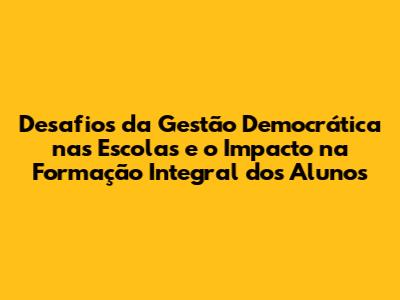 Desafios da Gestão Democrática nas Escolas e o Impacto na Formação Integral dos Alunos