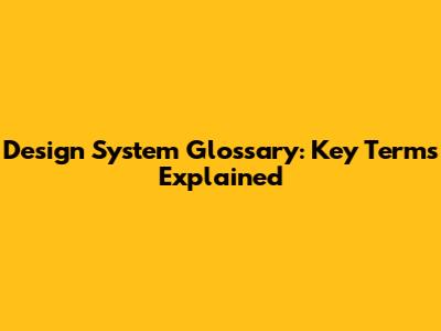 Design System Glossary: Key Terms Explained