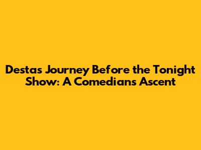 Desta's Journey Before the Tonight Show: A Comedian's Ascent
