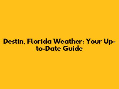 Destin, Florida Weather: Your Up-to-Date Guide
