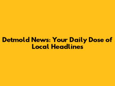 Detmold News: Your Daily Dose of Local Headlines