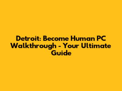 Detroit: Become Human PC Walkthrough - Your Ultimate Guide