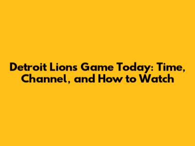Detroit Lions Game Today: Time, Channel, and How to Watch