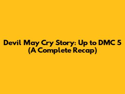 Devil May Cry Story: Up to DMC 5 (A Complete Recap)
