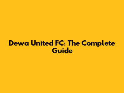 Dewa United FC: The Complete Guide