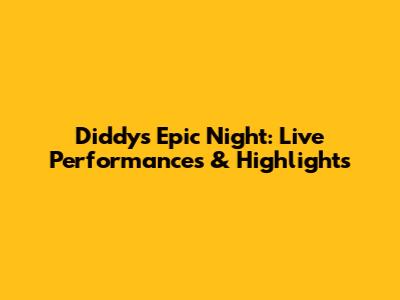 Diddy's Epic Night: Live Performances & Highlights