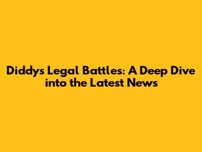 Diddy's Legal Battles: A Deep Dive into the Latest News