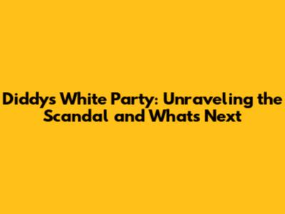 Diddy's White Party: Unraveling the Scandal and What's Next