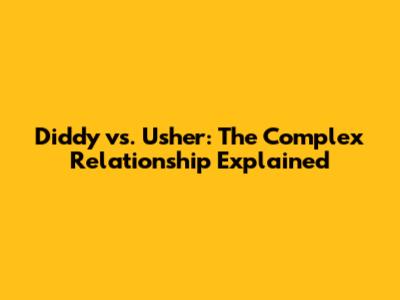 Diddy vs. Usher: The Complex Relationship Explained