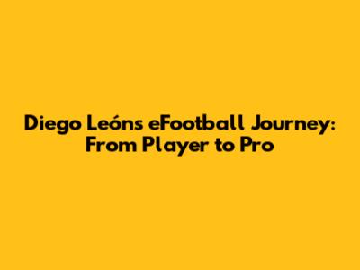 Diego León's eFootball Journey: From Player to Pro