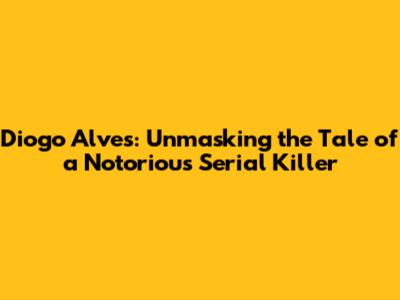 Diogo Alves: Unmasking the Tale of a Notorious Serial Killer
