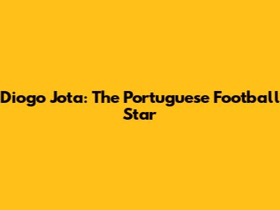Diogo Jota: The Portuguese Football Star