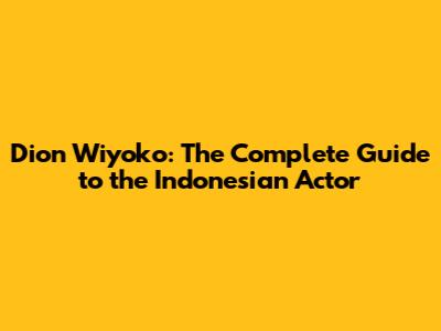 Dion Wiyoko: The Complete Guide to the Indonesian Actor
