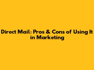 Direct Mail: Pros & Cons of Using It in Marketing