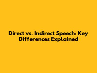 Direct vs. Indirect Speech: Key Differences Explained