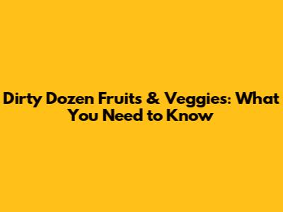 Dirty Dozen Fruits & Veggies: What You Need to Know