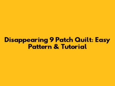 Disappearing 9 Patch Quilt: Easy Pattern & Tutorial