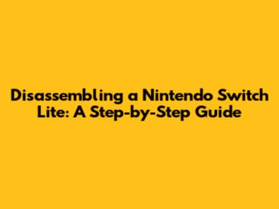 Disassembling a Nintendo Switch Lite: A Step-by-Step Guide