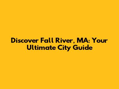 Discover Fall River, MA: Your Ultimate City Guide