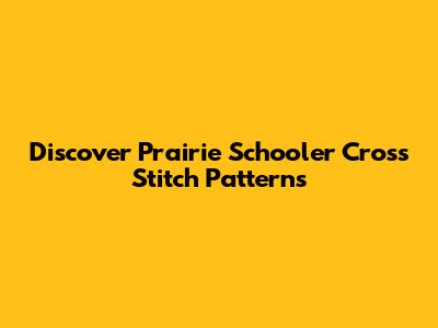 Discover Prairie Schooler Cross Stitch Patterns