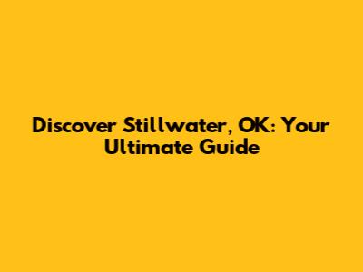 Discover Stillwater, OK: Your Ultimate Guide