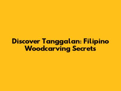 Discover Tanggalan: Filipino Woodcarving Secrets