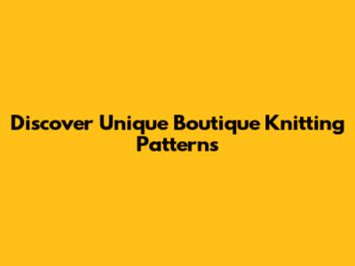 Discover Unique Boutique Knitting Patterns