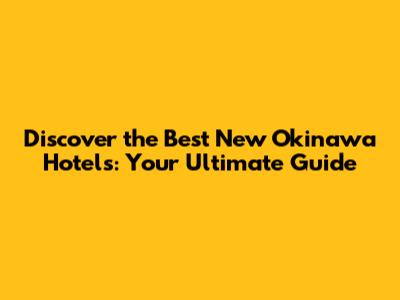 Discover the Best New Okinawa Hotels: Your Ultimate Guide