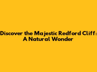 Discover the Majestic Redford Cliff: A Natural Wonder