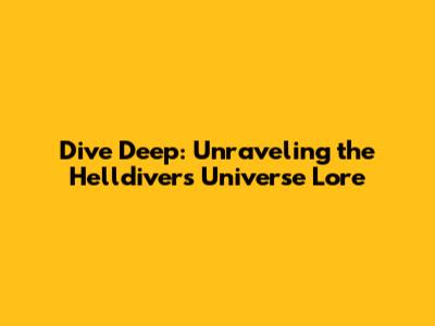 Dive Deep: Unraveling the Helldivers Universe Lore