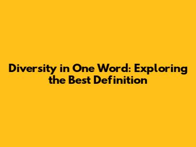 Diversity in One Word: Exploring the Best Definition