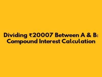 Dividing ₹20007 Between A & B: Compound Interest Calculation