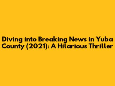 Diving into 'Breaking News in Yuba County' (2021): A Hilarious Thriller