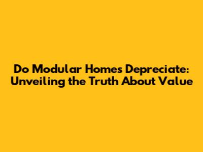 Do Modular Homes Depreciate: Unveiling the Truth About Value
