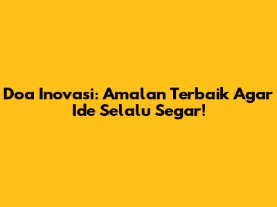 Doa Inovasi: Amalan Terbaik Agar Ide Selalu Segar!