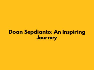 Doan Sepdianto: An Inspiring Journey
